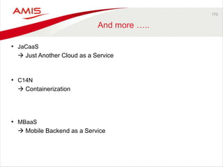170 
And more ….. 
• JaCaaS 
 Just Another Cloud as a Service 
• C14N 
 Containerization 
• MBaaS 
 Mobile Backend as a Service 
 