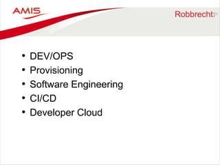 Robbrecht: 
• DEV/OPS 
• Provisioning 
• Software Engineering 
• CI/CD 
• Developer Cloud 
21 
 