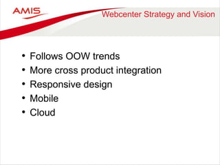 Webcenter Strategy and Vision 
• Follows OOW trends 
• More cross product integration 
• Responsive design 
• Mobile 
• Cloud 
 