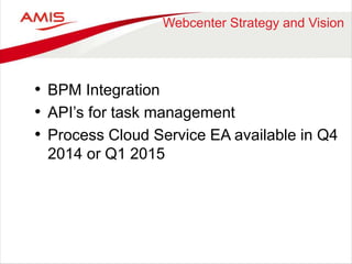 Webcenter Strategy and Vision 
• BPM Integration 
• API’s for task management 
• Process Cloud Service EA available in Q4 
2014 or Q1 2015 
 