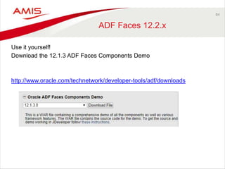 84 
ADF Faces 12.2.x 
Use it yourself! 
Download the 12.1.3 ADF Faces Components Demo 
http://www.oracle.com/technetwork/developer-tools/adf/downloads 
 