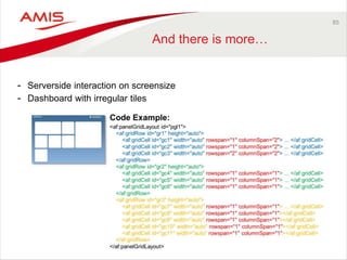85 
And there is more… 
- Serverside interaction on screensize 
- Dashboard with irregular tiles 
 