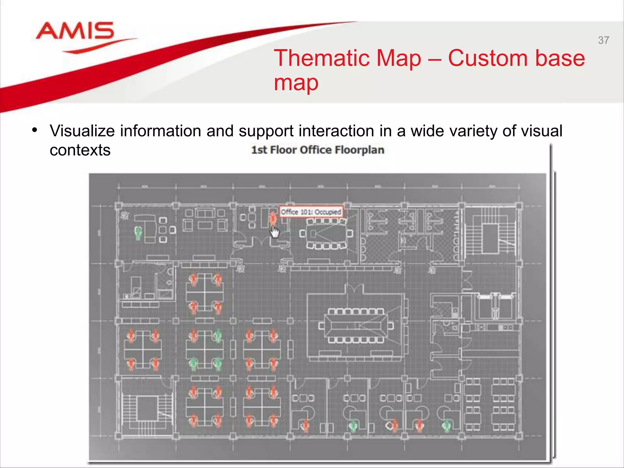 37 
Thematic Map – Custom base 
map 
• Visualize information and support interaction in a wide variety of visual 
contexts 
 
