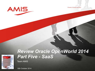 Review Oracle OpenWorld 2014 
Part Five - SaaS 
Team AMIS 
16th October 2014 
 