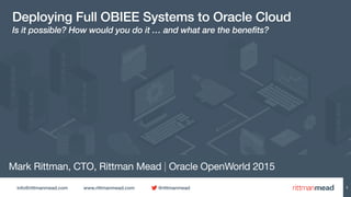 info@rittmanmead.com www.rittmanmead.com @rittmanmead
Mark Rittman, CTO, Rittman Mead | Oracle OpenWorld 2015
Deploying Full OBIEE Systems to Oracle Cloud
Is it possible? How would you do it … and what are the benefits?
1
 