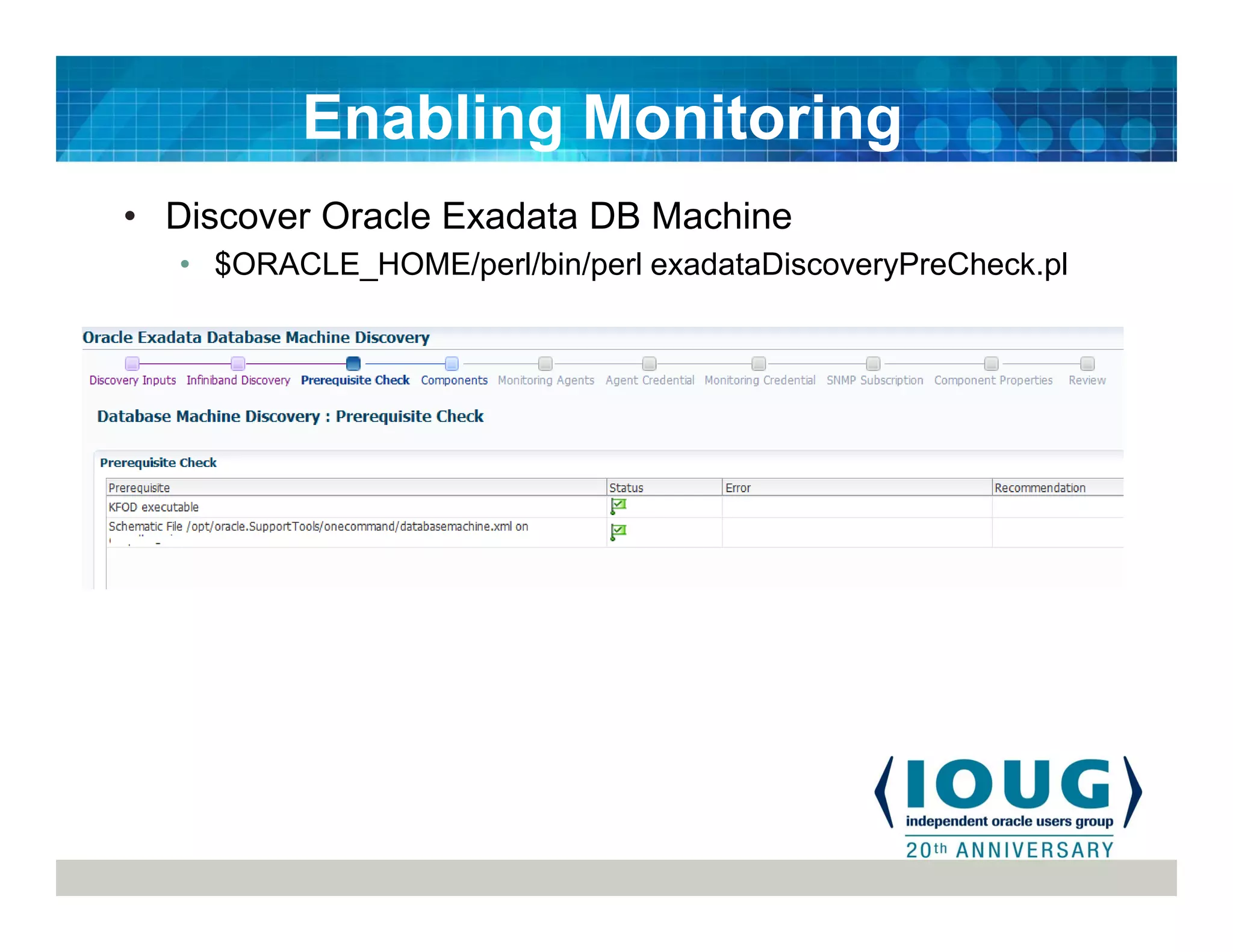 • Discover Oracle Exadata DB Machine
• $ORACLE_HOME/perl/bin/perl exadataDiscoveryPreCheck.pl
Enabling Monitoring
 
