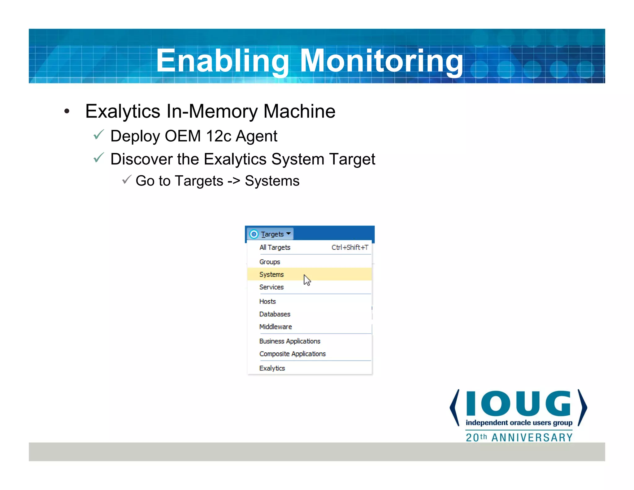 • Exalytics In-Memory Machine
Deploy OEM 12c Agent
Discover the Exalytics System Target
Go to Targets -> Systems
Enabling Monitoring
 