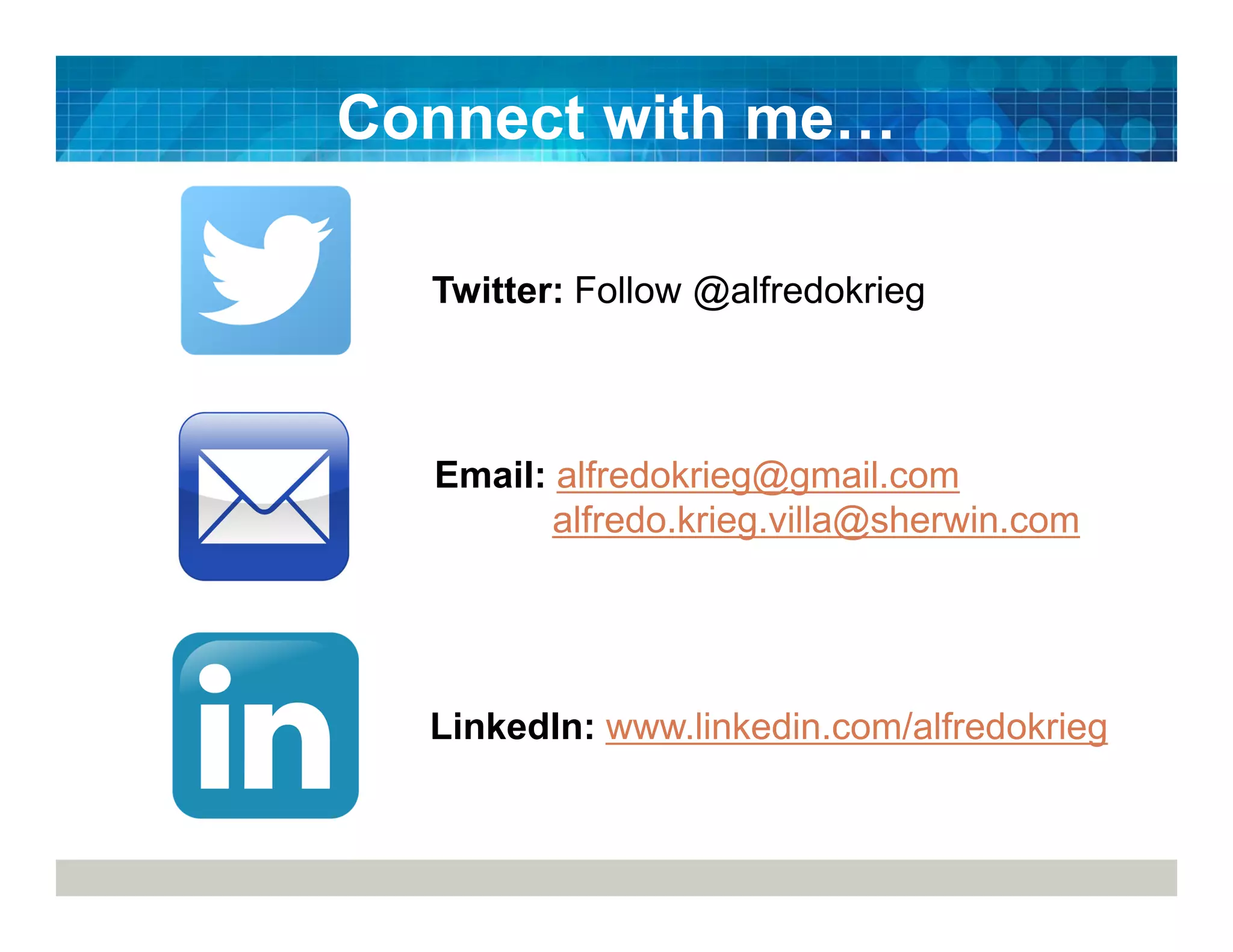 Connect with me
Twitter: Follow @alfredokrieg
LinkedIn: www.linkedin.com/alfredokrieg
Email: alfredokrieg@gmail.com
alfredo.krieg.villa@sherwin.com
 
