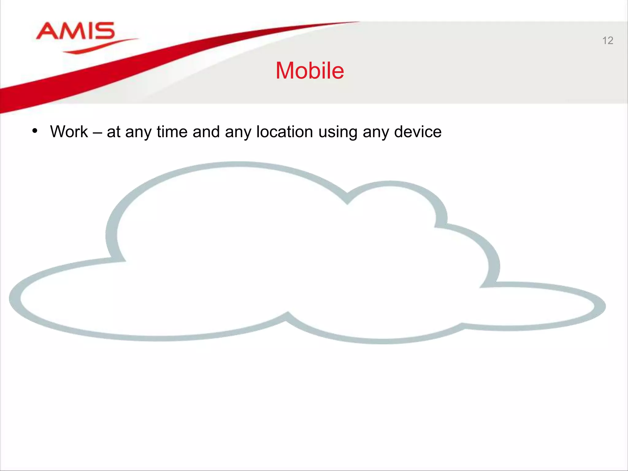 12
Mobile
• Work – at any time and any location using any device
 