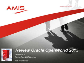 Team AMIS
Twitter Tag: #OOWreview
12th November 2015
Review Oracle OpenWorld 2015
 