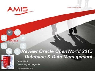 Team AMIS
Twitter Tag: #oow_amis
12th November 2015
Review Oracle OpenWorld 2015
Database & Data Management
 