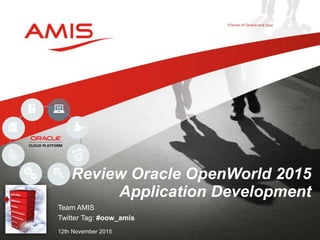 Team AMIS
Twitter Tag: #oow_amis
12th November 2015
Review Oracle OpenWorld 2015
Application Development
 