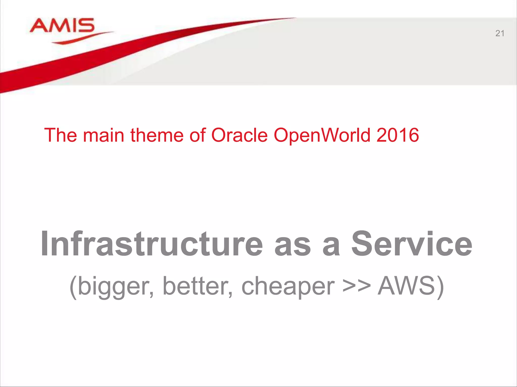 The main theme of Oracle OpenWorld 2016
Infrastructure as a Service
(bigger, better, cheaper >> AWS)
21
 