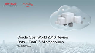 The AMIS Team
Oracle OpenWorld 2016 Review
Data – PaaS & Microservices
 
