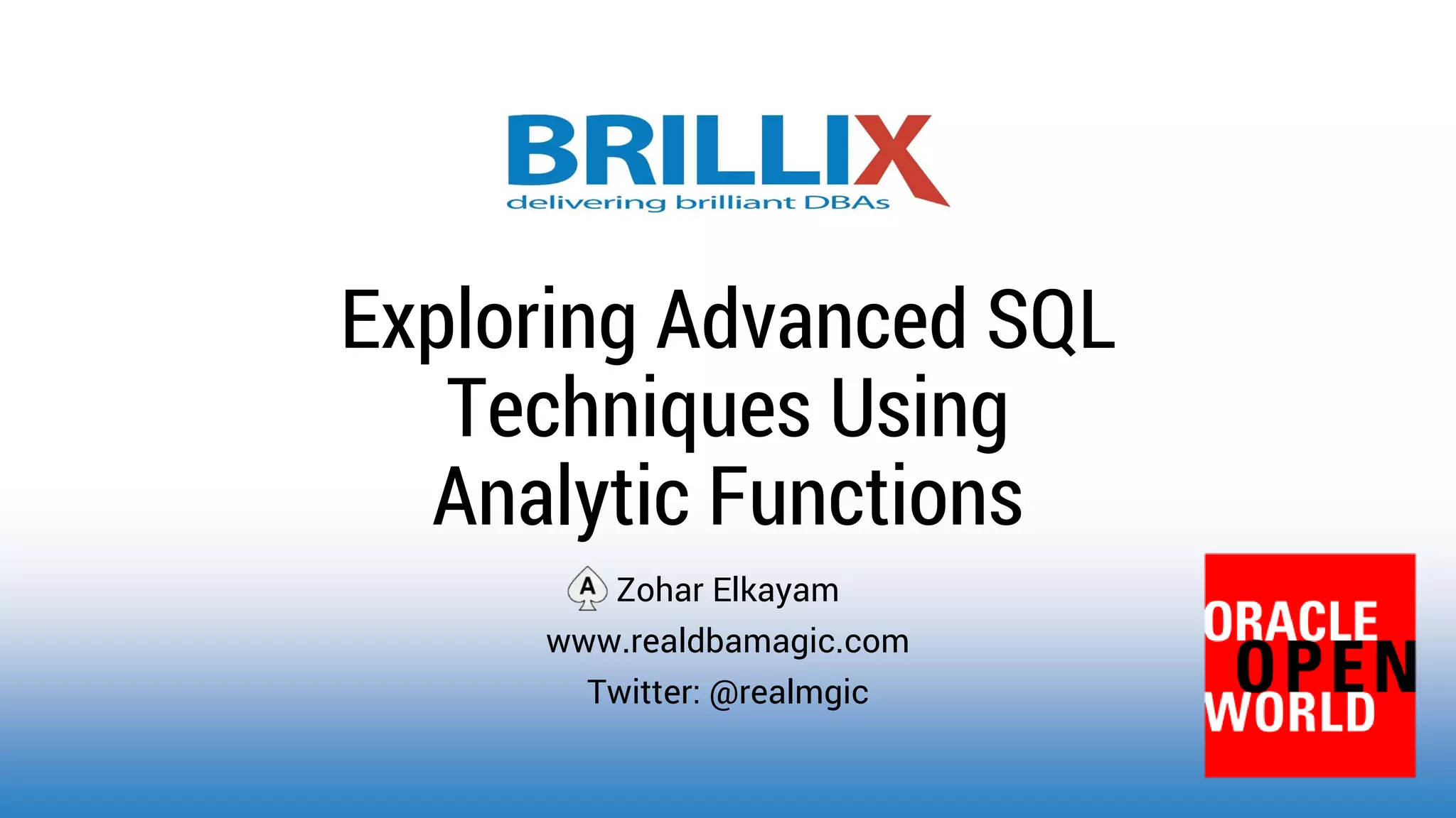 Zohar Elkayam www.realdbamagic.com Twitter: @realmgic Exploring Advanced SQL Techniques Using Analytic Functions 