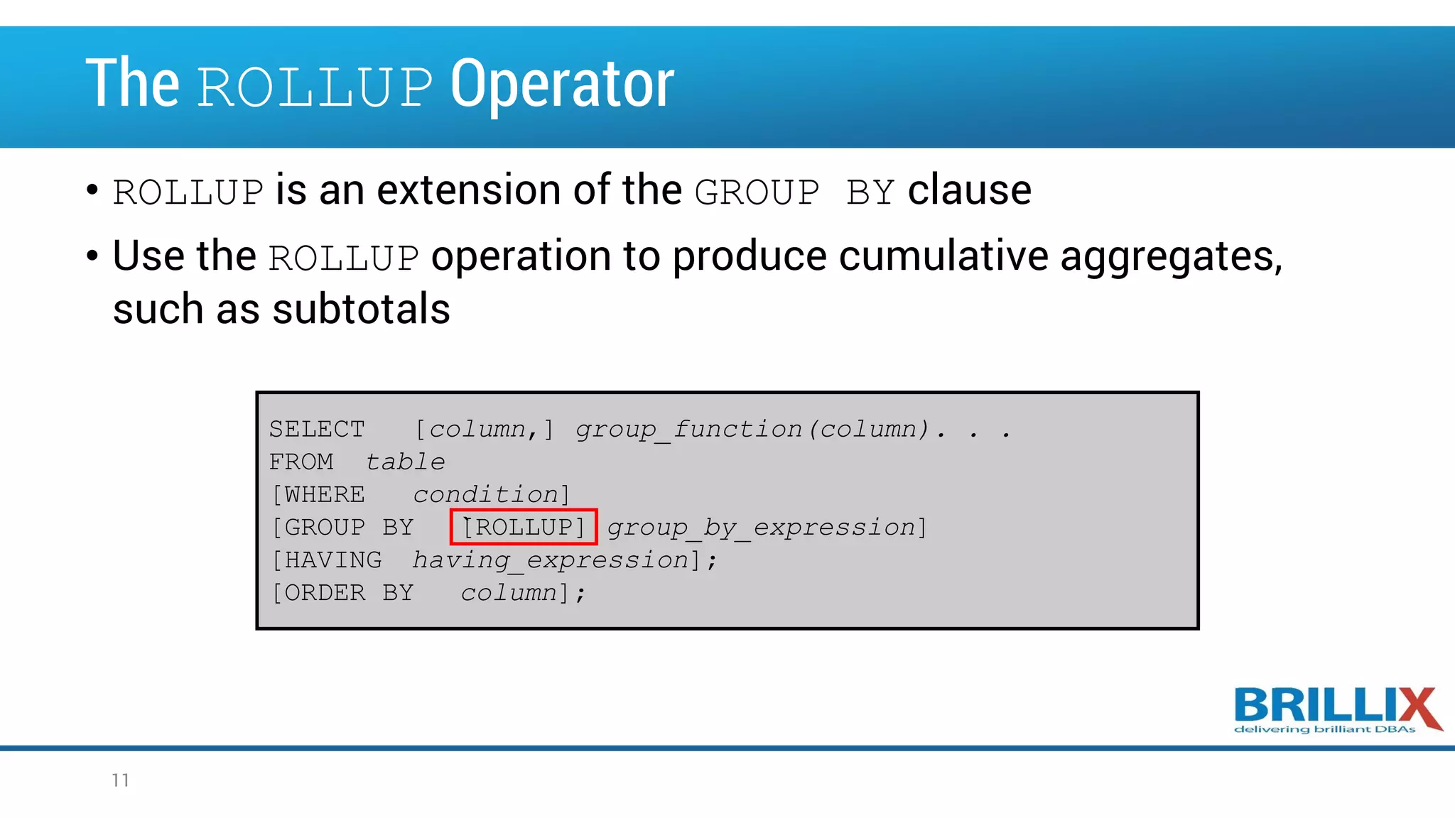 The ROLLUP Operator • ROLLUP is an extension of the GROUP BY clause • Use the ROLLUP operation to produce cumulative aggregates, such as subtotals SELECT [column,] group_function(column). . . FROM table [WHERE condition] [GROUP BY [ROLLUP] group_by_expression] [HAVING having_expression]; [ORDER BY column]; ` 11 