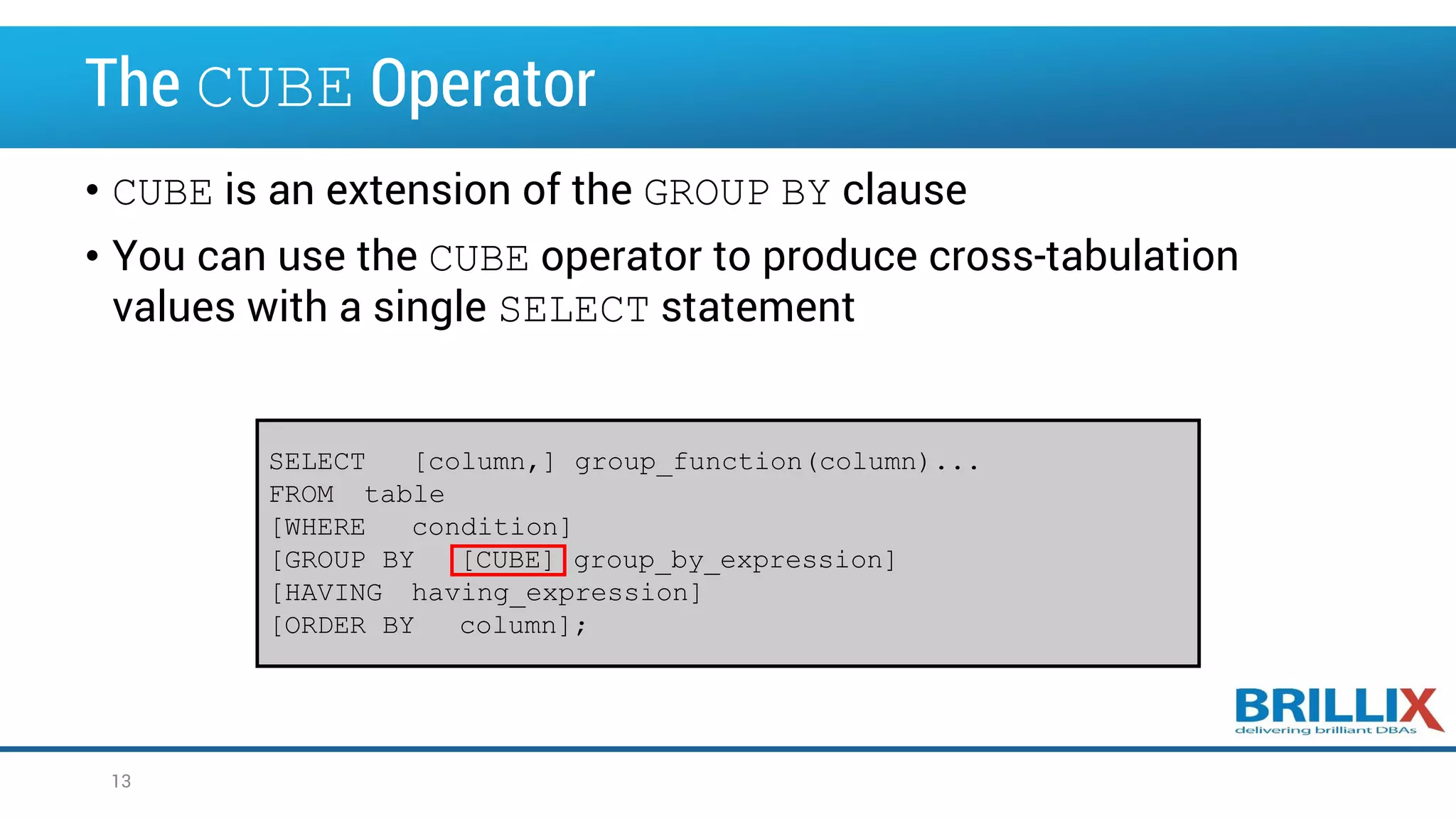 The CUBE Operator • CUBE is an extension of the GROUP BY clause • You can use the CUBE operator to produce cross-tabulation values with a single SELECT statement SELECT [column,] group_function(column)... FROM table [WHERE condition] [GROUP BY [CUBE] group_by_expression] [HAVING having_expression] [ORDER BY column]; 13 