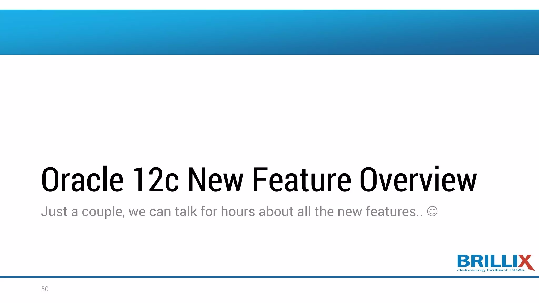 Oracle 12c New Feature Overview Just a couple, we can talk for hours about all the new features..  50 