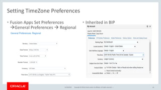 Copyright © 2018, Oracle and/or its affiliates. All rights reserved. |
• Fusion Apps Set Preferences
General Preferences  Regional
• Inherited in BIP
12/18/2018 44
Setting TimeZone Preferences
 