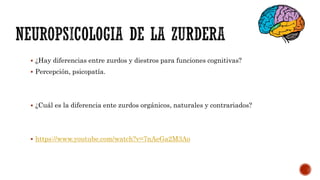  ¿Hay diferencias entre zurdos y diestros para funciones cognitivas?
 Percepción, psicopatía.
 ¿Cuál es la diferencia ente zurdos orgánicos, naturales y contrariados?
 https://www.youtube.com/watch?v=7nAeGa2M3Ao
 