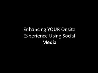 Enhancing YOUR Onsite
Experience Using Social
        Media
 