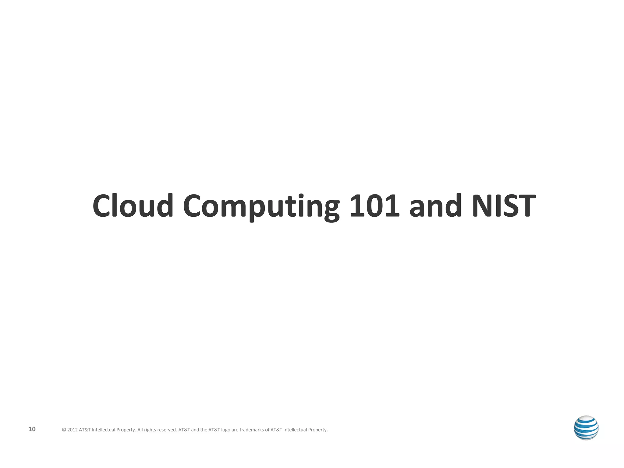 Cloud Computing 101 and NIST




10   © 2012 AT&T Intellectual Property. All rights reserved. AT&T and the AT&T logo are trademarks of AT&T Intellectual Property.
 