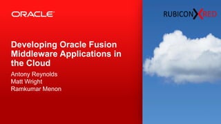 1 
Copyright © 2014 Oracle and/or its affiliates. All rights reserved. 
Copyright © 2014, Rubicon Red. All rights reserved. 
Developing Oracle Fusion 
Middleware Applications in 
the Cloud 
Antony Reynolds 
Matt Wright 
Ramkumar Menon 
 