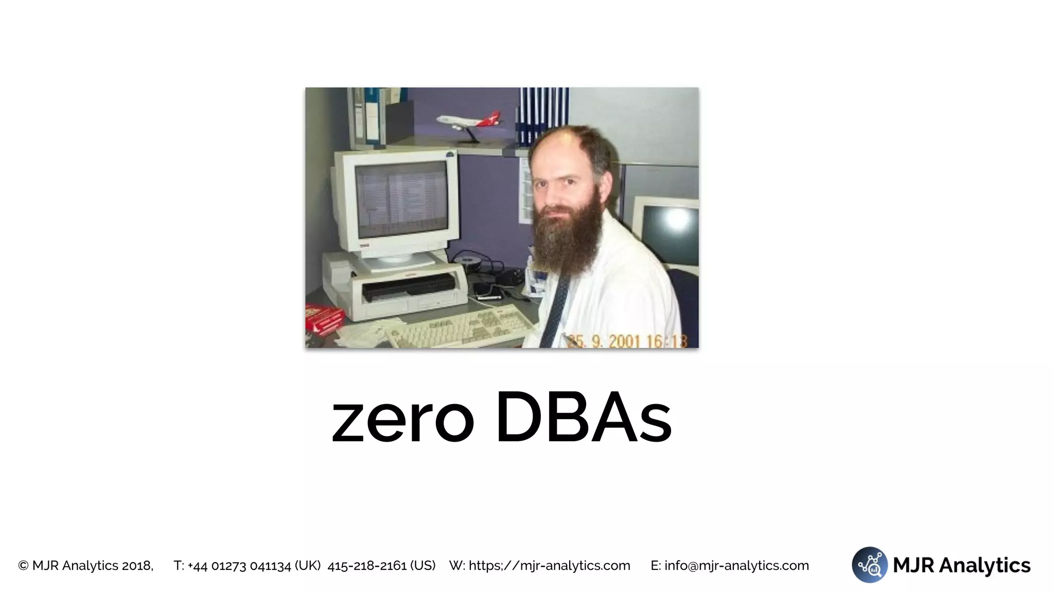 © MJR Analytics 2018, T: +44 01273 041134 (UK) 415-218-2161 (US) W: https;//mjr-analytics.com E: info@mjr-analytics.com
zero DBAs
 