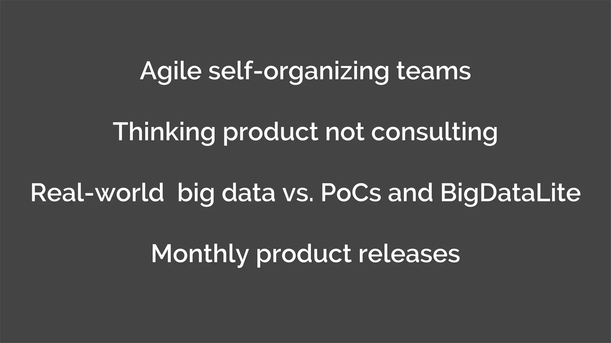 © MJR Analytics 2018, T: +44 01273 041134 (UK) 415-218-2161 (US) W: https;//mjr-analytics.com E: info@mjr-analytics.com
Agile self-organizing teams
Thinking product not consulting
Real-world big data vs. PoCs and BigDataLite
Monthly product releases
 