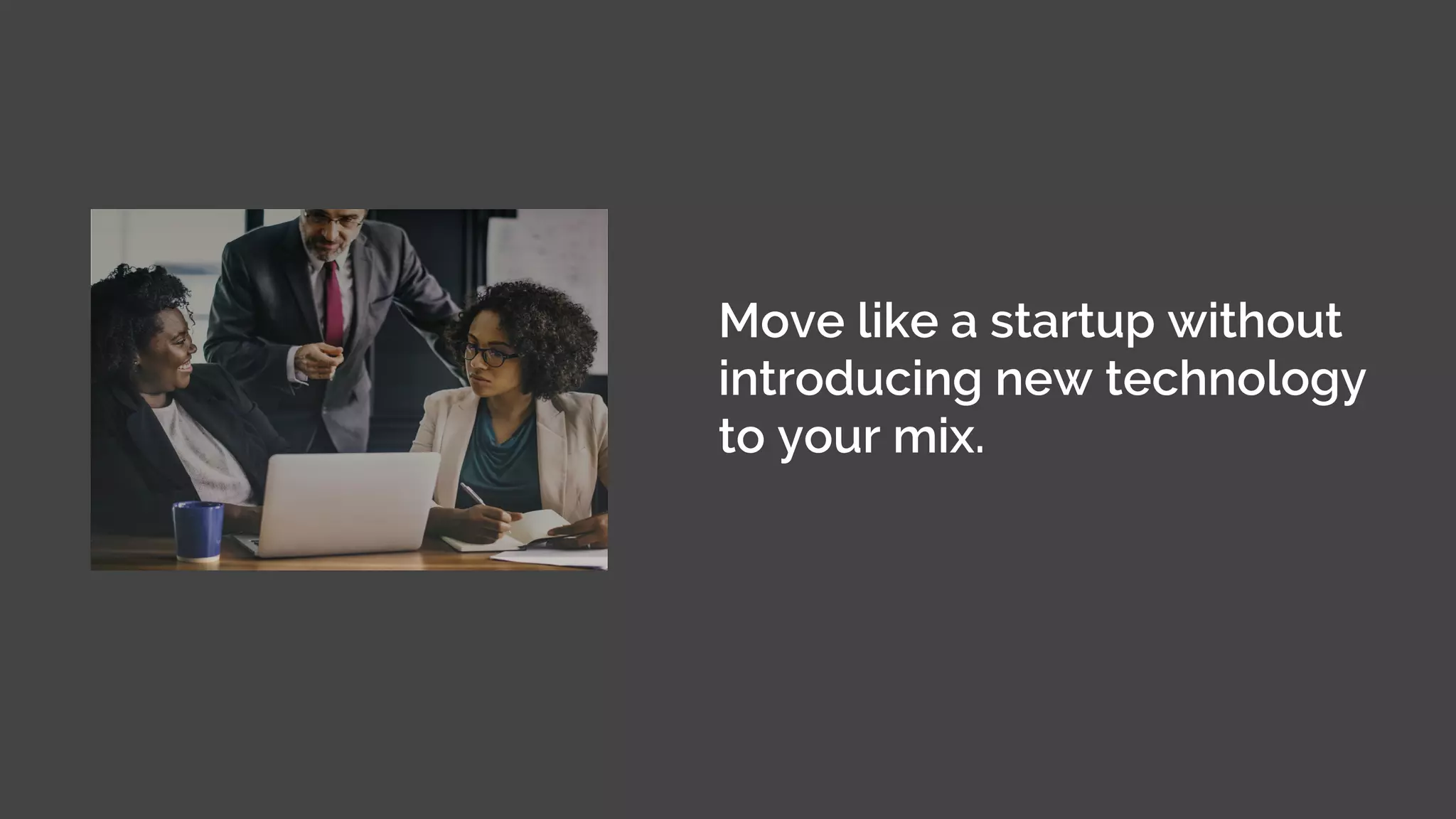 © MJR Analytics 2018, T: +44 01273 041134 (UK) 415-218-2161 (US) W: https;//mjr-analytics.com E: info@mjr-analytics.com
Move like a startup without
introducing new technology
to your mix.
 