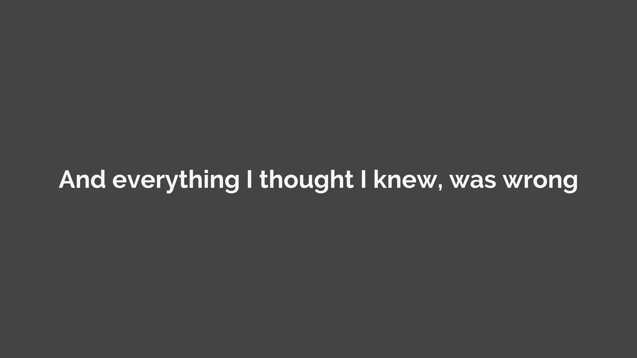 © MJR Analytics 2018, T: +44 01273 041134 (UK) 415-218-2161 (US) W: https;//mjr-analytics.com E: info@mjr-analytics.com
And everything I thought I knew, was wrong
 