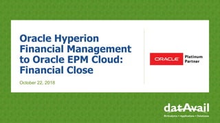Oracle Hyperion
Financial Management
to Oracle EPM Cloud:
Financial Close
October 22, 2018
 