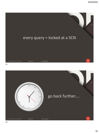 9/19/2019
16
33
every query = locked at a SCN
34
go back further....
33
34
 