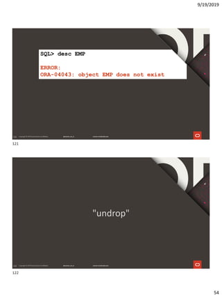 9/19/2019
54
121
SQL> desc EMP
ERROR:
ORA-04043: object EMP does not exist
122
"undrop"
121
122
 