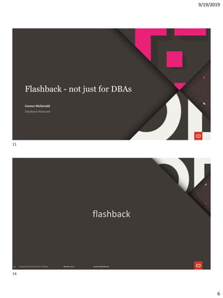 9/19/2019
6
Flashback - not just for DBAs
Database Advocate
Connor McDonald
14
flashback
11
14
 
