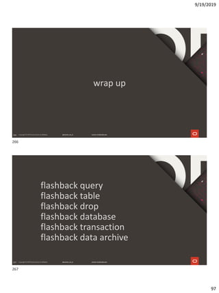 9/19/2019
97
266
wrap up
267
flashback query
flashback table
flashback drop
flashback database
flashback transaction
flashback data archive
266
267
 