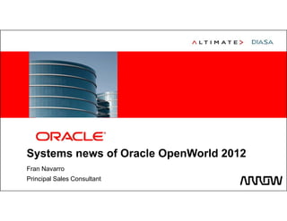 <Insert Picture Here>




Systems news of Oracle OpenWorld 2012
Fran Navarro
Principal Sales Consultant
 