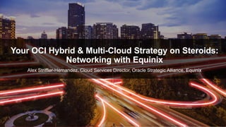 © 2018  Equinix.com
Alex Striffler-Hernandez, Cloud Services Director, Oracle Strategic Alliance, Equinix
Your OCI Hybrid & Multi-Cloud Strategy on Steroids:
Networking with Equinix
 