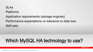 SLAs
         Platforms
         Application requirements (storage engines)
         Performance expectations vs tolerance to data loss
         Skill sets




Copyright © 2012, Oracle and / or its affiliates. All rights reserved. September 29th, 2012
 