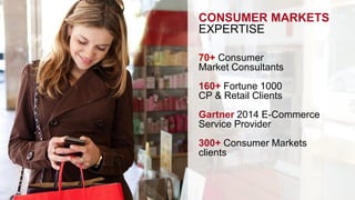 CONSUMER MARKETS 
EXPERTISE 
70+ Consumer 
Market Consultants 
160+ Fortune 1000 
CP & Retail Clients 
Gartner 2014 E-Commerce 
Service Provider 
300+ Consumer Markets 
clients 
 