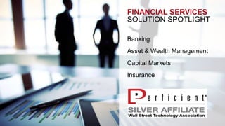 FINANCIAL SERVICES 
SOLUTION SPOTLIGHT 
Banking 
Asset & Wealth Management 
Capital Markets 
Insurance 
 