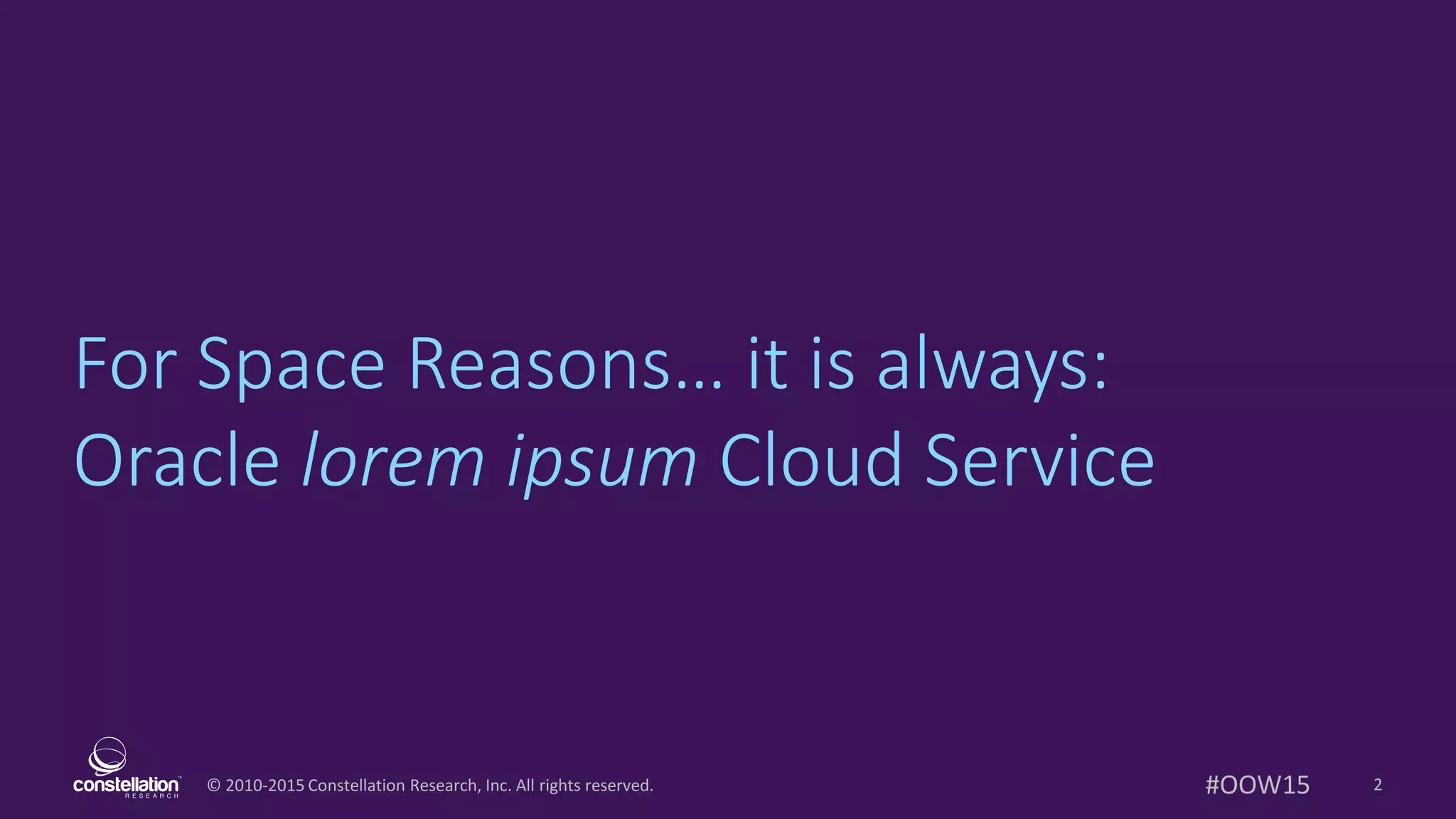 © 2010-2015 Constellation Research, Inc. All rights reserved.
For Space Reasons… it is always:
Oracle lorem ipsum Cloud Service
2#OOW15
 