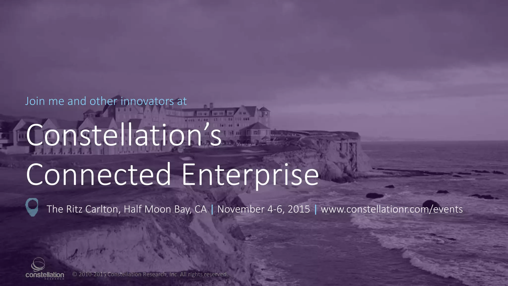 © 2010-2015 Constellation Research, Inc. All rights reserved.
Join me and other innovators at
Constellation’s
Connected Enterprise
The Ritz Carlton, Half Moon Bay, CA | November 4-6, 2015 | www.constellationr.com/events
 