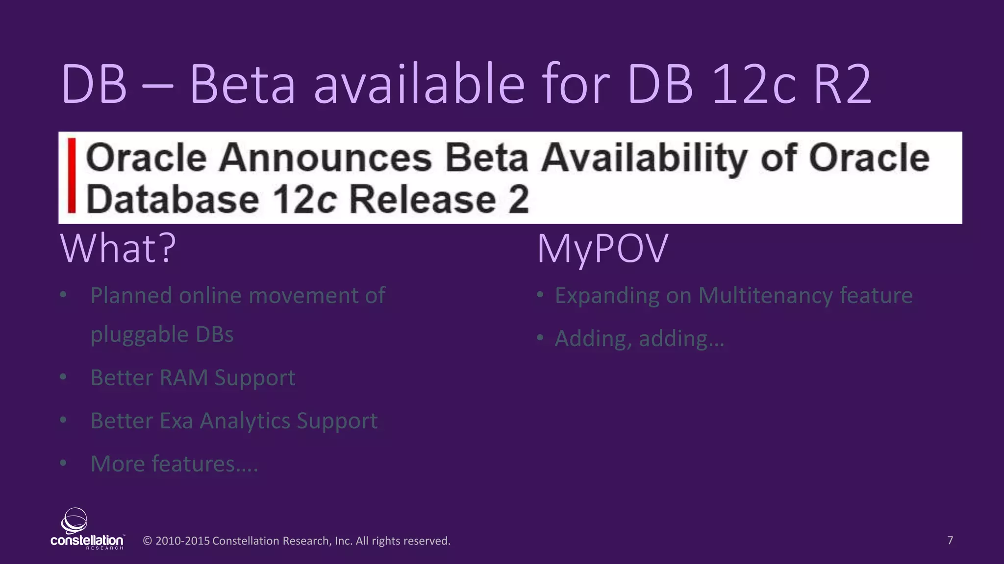 © 2010-2015 Constellation Research, Inc. All rights reserved.
What? MyPOV
7
DB – Beta available for DB 12c R2
• Planned online movement of
pluggable DBs
• Better RAM Support
• Better Exa Analytics Support
• More features….
• Expanding on Multitenancy feature
• Adding, adding…
 