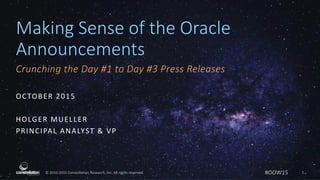 © 2010-2015 Constellation Research, Inc. All rights reserved.
Making Sense of the Oracle
Announcements
Crunching the Day #1 to Day #3 Press Releases
OCTOBER 2015
HOLGER MUELLER
PRINCIPAL ANALYST & VP
1#OOW15
 