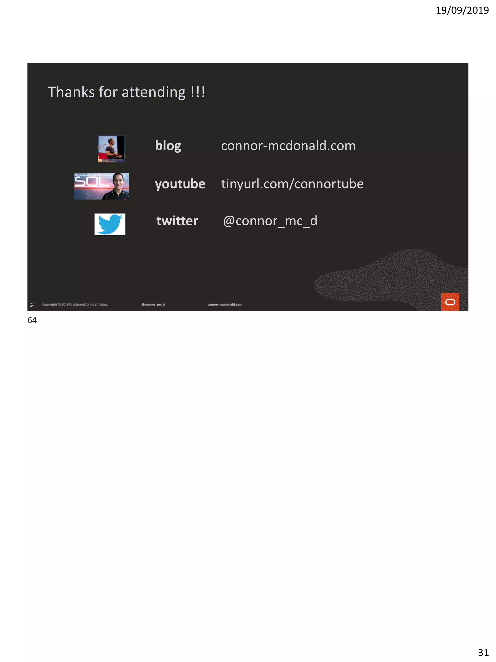 19/09/2019
31
64
Thanks for attending !!!
youtube tinyurl.com/connortube
blog connor-mcdonald.com
twitter @connor_mc_d
64
 