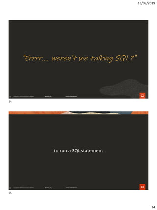 18/09/2019
24
54
"Errrr.... weren't we talking SQL?"
55
to run a SQL statement
54
55
 