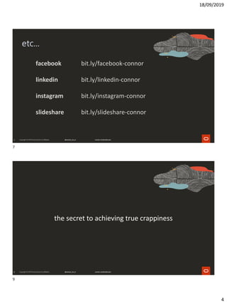 18/09/2019
4
7
etc...
facebook bit.ly/facebook-connor
linkedin bit.ly/linkedin-connor
instagram bit.ly/instagram-connor
slideshare bit.ly/slideshare-connor
9
the secret to achieving true crappiness
7
9
 