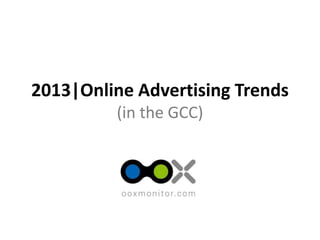 The first online advertising monitoring, intelligence and creative ad bank service in the Middle East!
2013|Online Advertising Trends
(in the GCC)
 