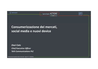 Consumerizzazione dei mercati,
social media e nuovi device
Oozi Cats
Chief Executive Officer
Telit Communications PLC
Consumerizzazione dei mercati. Capri 6-7 ottobre
 